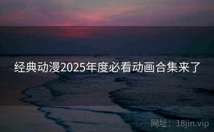 经典动漫2025年度必看动画合集来了