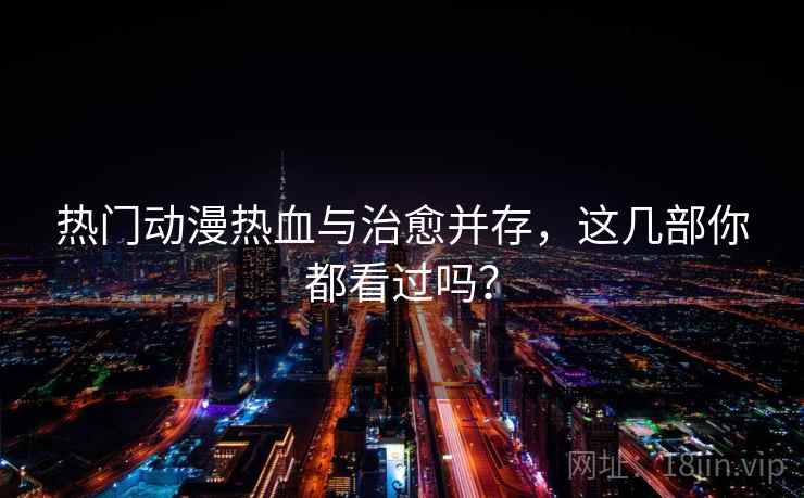 热门动漫热血与治愈并存,这几部你都看过吗? 热门动漫热血与治愈并存,这几部你都看过吗?