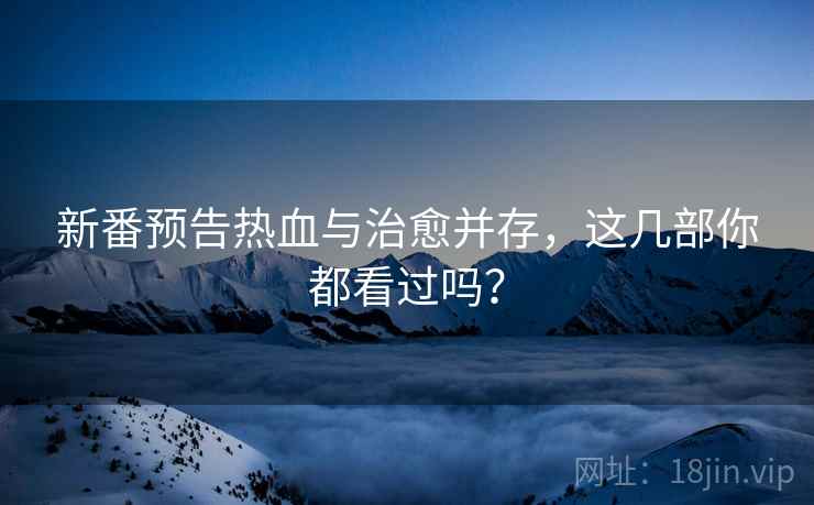 新番预告热血与治愈并存,这几部你都看过吗? 新番预告热血与治愈并存,这几部你都看过吗?