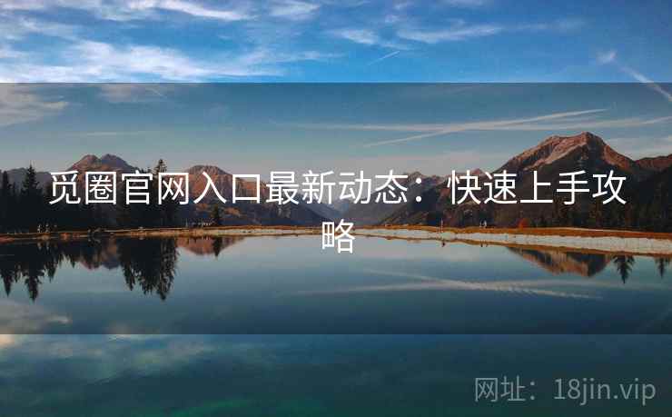 觅圈官网入口最新动态：快速上手攻略