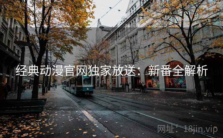经典动漫官网独家放送：新番全解析