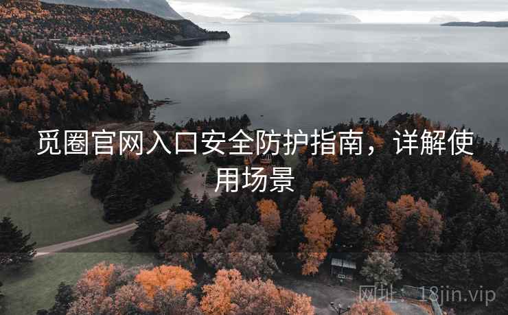 觅圈官网入口安全防护指南,详解使用场景 觅圈官网入口安全防护指南,详解使用场景