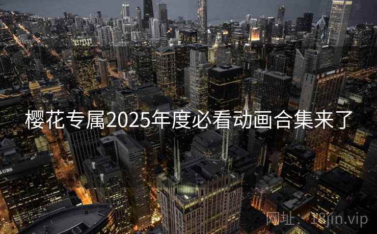 樱花专属2025年度必看动画合集来了