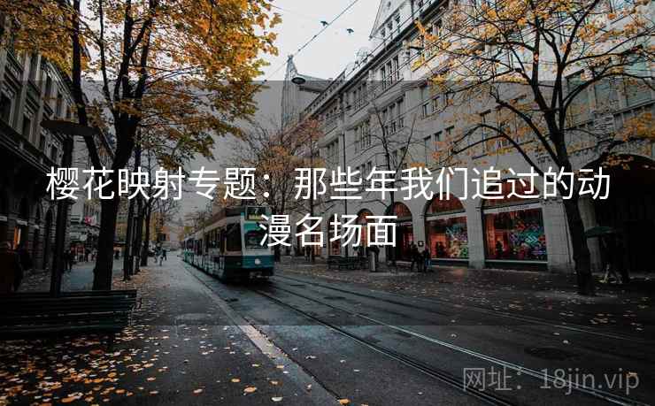 樱花映射专题：那些年我们追过的动漫名场面