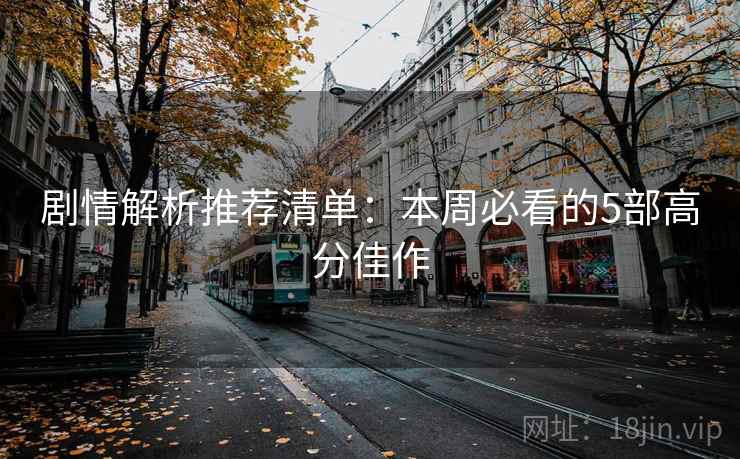 剧情解析推荐清单：本周必看的5部高分佳作