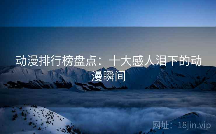 动漫排行榜盘点：十大感人泪下的动漫瞬间