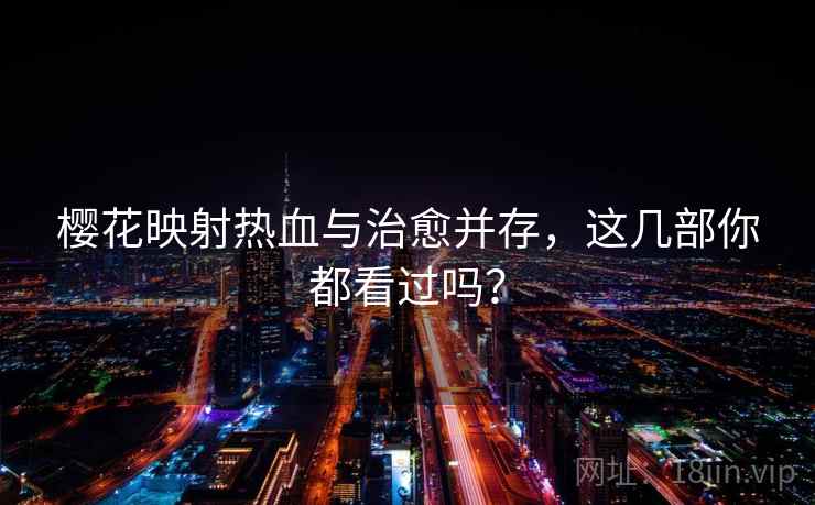 樱花映射热血与治愈并存,这几部你都看过吗? 樱花映射热血与治愈并存,这几部你都看过吗?