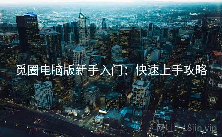 觅圈电脑版新手入门:快速上手攻略 觅圈电脑版新手入门:快速上手攻略