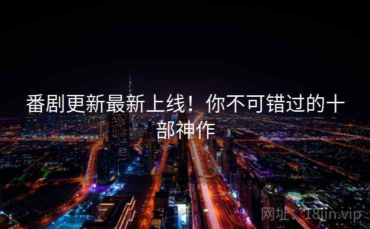 番剧更新最新上线！你不可错过的十部神作