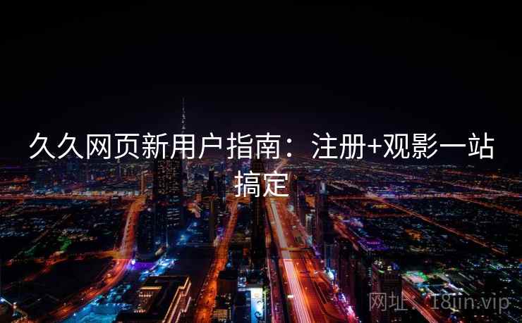 久久网页新用户指南：注册+观影一站搞定