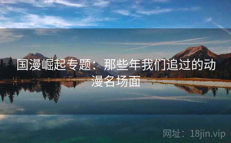 国漫崛起专题：那些年我们追过的动漫名场面