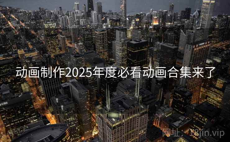 动画制作2025年度必看动画合集来了